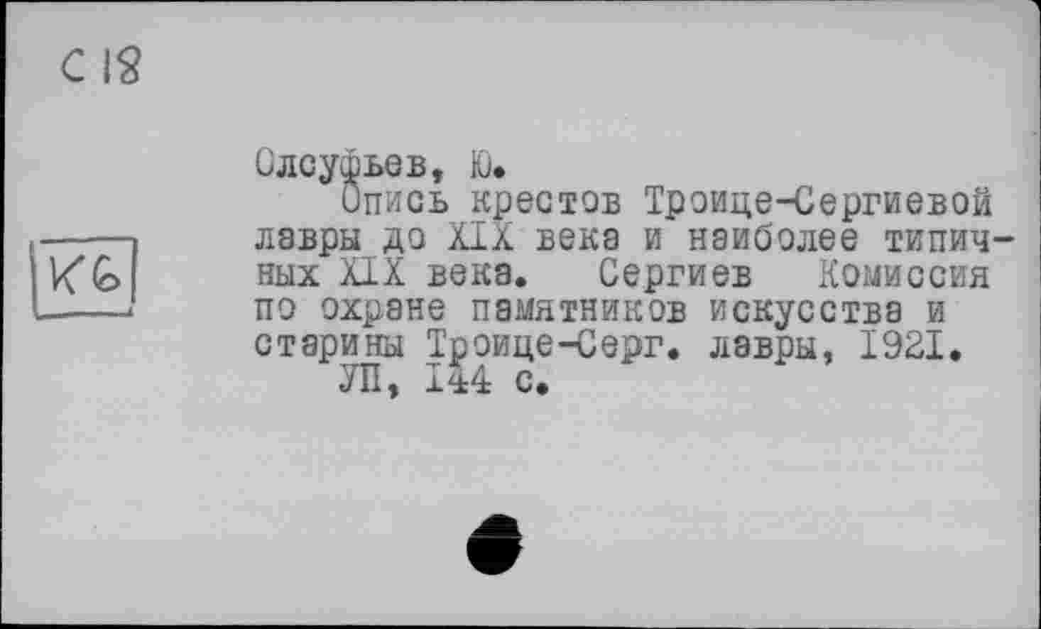 ﻿C IS
KÊ>
- ! і
Олсуфьев, Ю*
Опись крестов Троице-Сергиевой лавры до XIX века и наиболее типичных XIX века. Сергиев Комиссия по охране памятников искусства и старины Троице-Серг. лавры, 1921.
J И, Л^4: С.